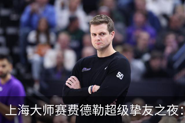 上海大师赛费德勒超级挚友之夜：费德勒搭档李娜战胜萨芬/萨芬娜