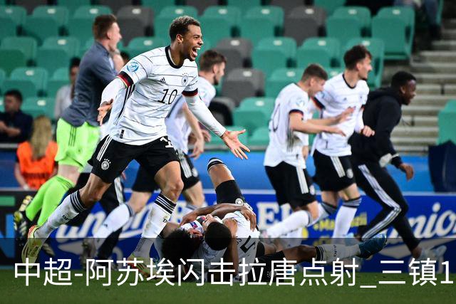 中超-阿苏埃闪击拉唐点射 三镇1-3申花剩2轮差保级线6分