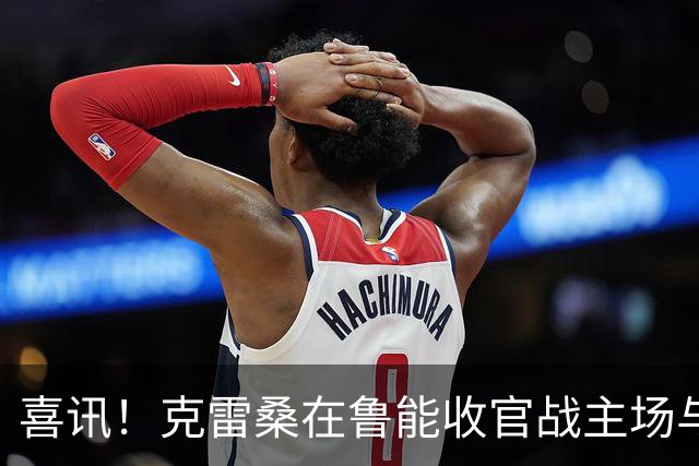 喜讯！克雷桑在鲁能收官战主场与成都蓉城比赛还没开踢，就做出重要决定