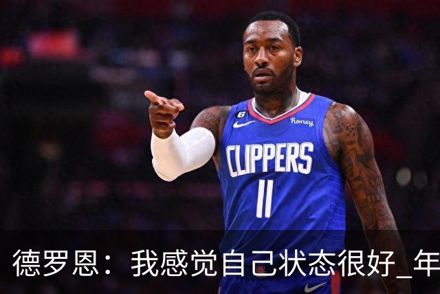 德罗恩：我感觉自己状态很好 年轻球员此役拿出高水平表现