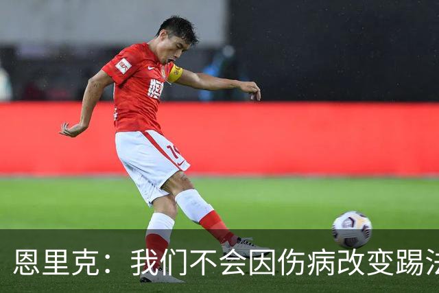恩里克：我们不会因伤病改变踢法，球队已经接受了这一理念
