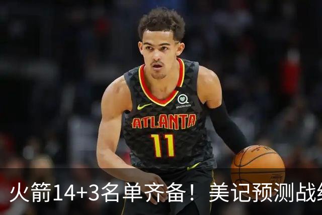 火箭14+3名单齐备！美记预测战绩西部前三 范乔丹海王无登场时间限制