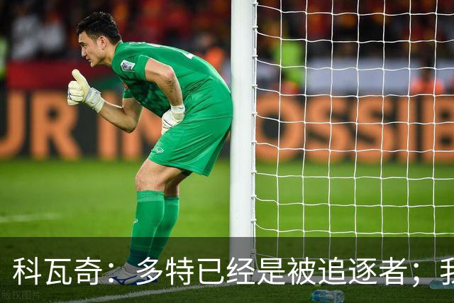 科瓦奇：多特已经是被追逐者；我正在和俱乐部谈续约的事情