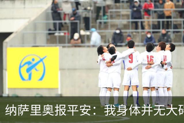 纳萨里奥报平安：我身体并无大碍 很荣幸连续三年当选队内最佳