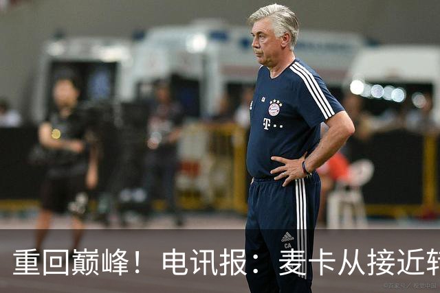 重回巅峰！电讯报：麦卡从接近转会到球队大腿，他续约是水到渠成