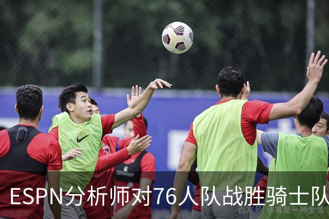 ESPN分析师对76人队战胜骑士队的历史性逆转，给予了高度评价